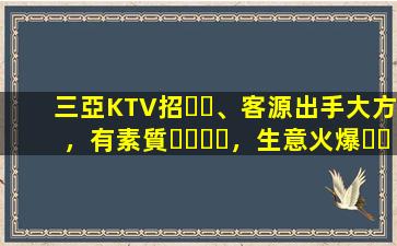 三亞KTV招、客源出手大方，有素質，生意火爆，